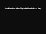 Final Cut Pro 6 For Digital Video Editors Only Read Final Cut Pro 6 For Digital Video Editors