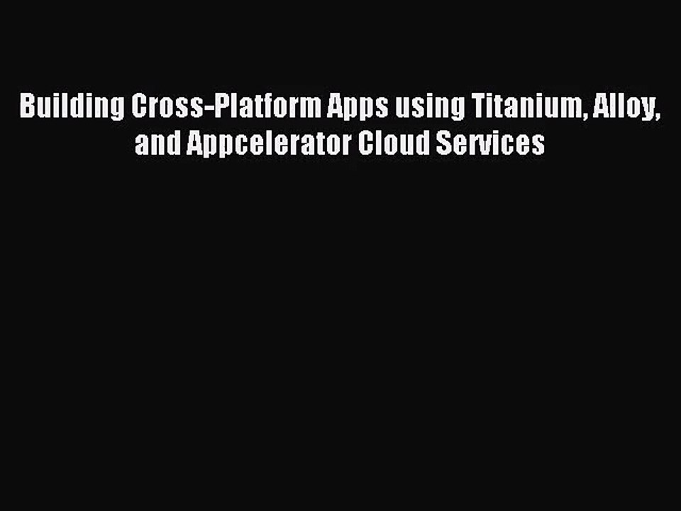 [PDF Download] Building Cross-Platform Apps using Titanium Alloy and Appcelerator Cloud Services#