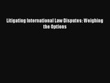 [PDF Download] Litigating International Law Disputes: Weighing the Options [PDF] Full Ebook