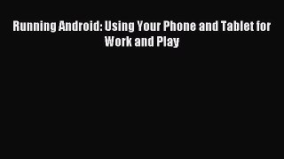 [PDF Download] Running Android: Using Your Phone and Tablet for Work and Play# [PDF] Online