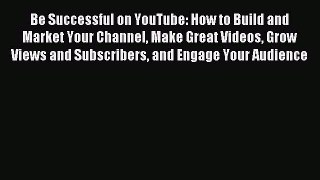 Be Successful on YouTube: How to Build and Market Your Channel Make Great Videos Grow Views