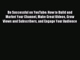 Be Successful on YouTube: How to Build and Market Your Channel Make Great Videos Grow Views