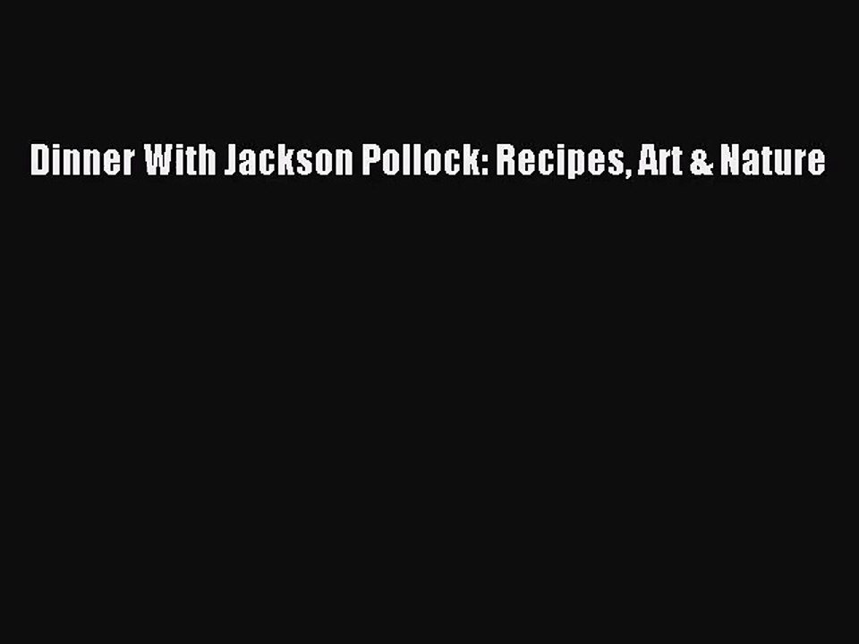 [PDF Download] Dinner With Jackson Pollock: Recipes Art & Nature [Read] Full Ebook