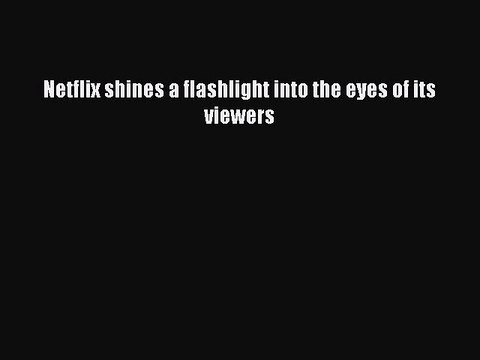 Netflix shines a flashlight into the eyes of its viewers [PDF Download] Netflix shines a flashlight