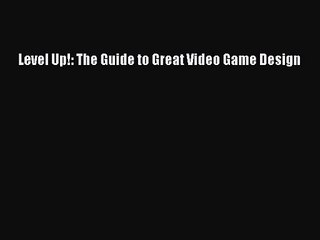 Level Up!: The Guide to Great Video Game Design Read Level Up!: The Guide to Great Video Game