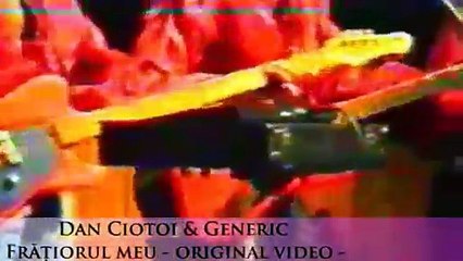 DAN CIOTOI SI GENERIC - FRATE, FRATIORUL MEU