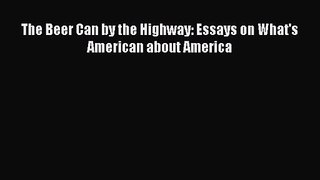 PDF Download The Beer Can by the Highway: Essays on What's American about America Download