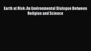 PDF Download Earth at Risk: An Environmental Dialogue Between Religion and Science PDF Full