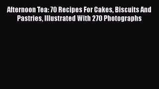 Read Afternoon Tea: 70 Recipes For Cakes Biscuits And Pastries Illustrated With 270 Photographs