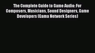 The Complete Guide to Game Audio: For Composers Musicians Sound Designers Game Developers (Gama