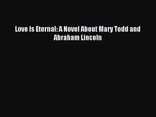 Love Is Eternal: A Novel About Mary Todd and Abraham Lincoln [PDF] Full Ebook