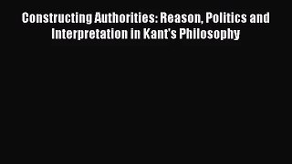 [PDF Download] Constructing Authorities: Reason Politics and Interpretation in Kant's Philosophy