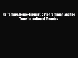 [PDF Download] Reframing: Neuro-Linguistic Programming and the Transformation of Meaning [Read]
