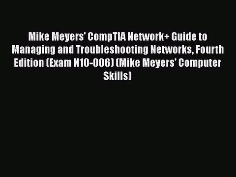 Mike Meyers' CompTIA Network+ Guide to Managing and Troubleshooting Networks Fourth Edition