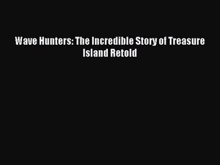 [PDF Download] Wave Hunters: The Incredible Story of Treasure Island Retold [PDF] Full Ebook