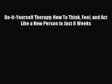 [PDF Download] Do-It-Yourself Therapy: How To Think Feel and Act Like a New Person in Just