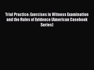 [PDF Download] Trial Practice: Exercises in Witness Examination and the Rules of Evidence (American