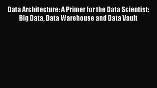 [PDF Download] Data Architecture: A Primer for the Data Scientist: Big Data Data Warehouse