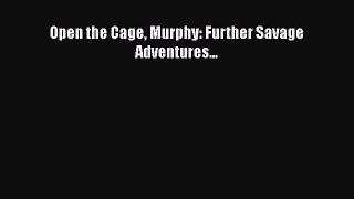 Open the Cage Murphy: Further Savage Adventures... [PDF Download] Open the Cage Murphy: Further