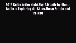 2016 Guide to the Night Sky: A Month-by-Month Guide to Exploring the Skies Above Britain and