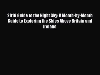 2016 Guide to the Night Sky: A Month-by-Month Guide to Exploring the Skies Above Britain and