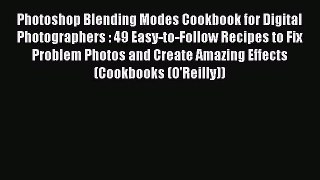 Photoshop Blending Modes Cookbook for Digital Photographers : 49 Easy-to-Follow Recipes to
