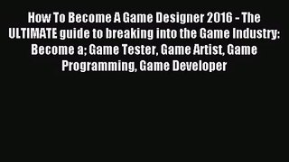 How To Become A Game Designer 2016 - The ULTIMATE guide to breaking into the Game Industry: