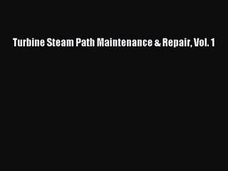 [PDF Download] Turbine Steam Path Maintenance & Repair Vol. 1 [PDF] Online