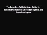 The Complete Guide to Game Audio: For Composers Musicians Sound Designers and Game Developers