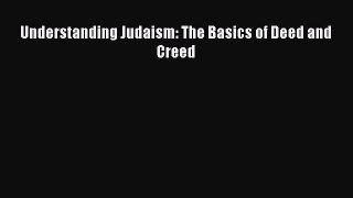Understanding Judaism: The Basics of Deed and Creed [PDF Download] Understanding Judaism: The