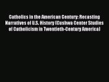 Catholics in the American Century: Recasting Narratives of U.S. History (Cushwa Center Studies