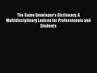 The Game Developer's Dictionary: A Multidisciplinary Lexicon for Professionals and Students