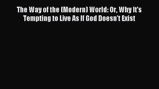 The Way of the (Modern) World: Or Why It's Tempting to Live As If God Doesn't Exist [PDF Download]