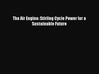 [PDF Download] The Air Engine: Stirling Cycle Power for a Sustainable Future [PDF] Online