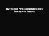 [PDF Download] How Fixed Is a Permanent Establishment? (International Taxation) [Read] Online