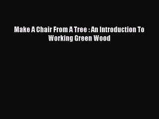 [PDF Download] Make A Chair From A Tree : An Introduction To Working Green Wood [Read] Online