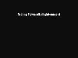 Fading Toward Enlightenment [PDF Download] Fading Toward Enlightenment# [Read] Full Ebook