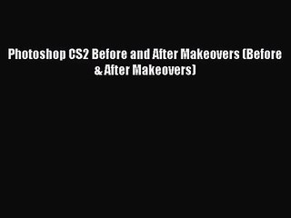 Photoshop CS2 Before and After Makeovers (Before & After Makeovers) [PDF Download] Photoshop