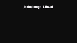 In the Image: A Novel [PDF Download] In the Image: A Novel# [Download] Full Ebook