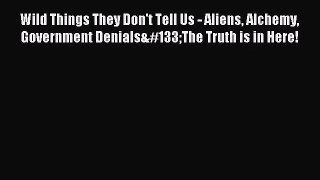 Wild Things They Don't Tell Us - Aliens Alchemy Government Denials…The Truth is in Here!