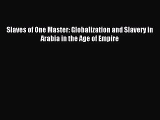 [PDF Download] Slaves of One Master: Globalization and Slavery in Arabia in the Age of Empire