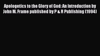 Apologetics to the Glory of God: An Introduction by John M. Frame published by P & R Publishing