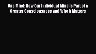 One Mind: How Our Individual Mind is Part of a Greater Consciousness and Why it Matters [PDF