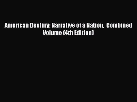 [PDF Download] American Destiny: Narrative of a Nation Combined Volume (4th Edition) [Download]