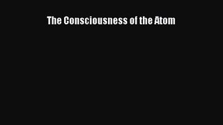 The Consciousness of the Atom [PDF Download] The Consciousness of the Atom# [PDF] Full Ebook