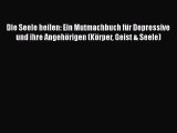 Die Seele heilen: Ein Mutmachbuch für Depressive und ihre Angehörigen (Körper Geist & Seele)