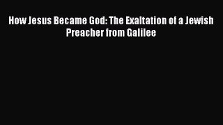 How Jesus Became God: The Exaltation of a Jewish Preacher from Galilee [PDF Download] How Jesus