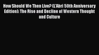 How Should We Then Live? (L'Abri 50th Anniversary Edition): The Rise and Decline of Western