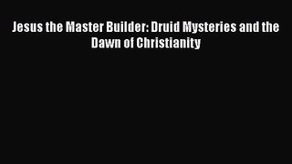 Jesus the Master Builder: Druid Mysteries and the Dawn of Christianity [PDF Download] Jesus
