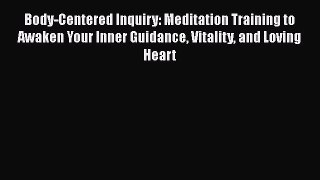 Body-Centered Inquiry: Meditation Training to Awaken Your Inner Guidance Vitality and Loving